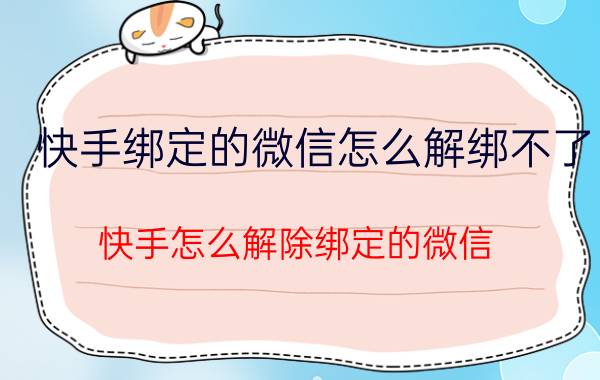 快手绑定的微信怎么解绑不了 快手怎么解除绑定的微信？